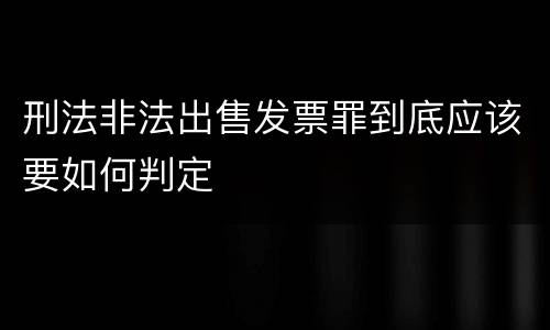 刑法非法出售发票罪到底应该要如何判定