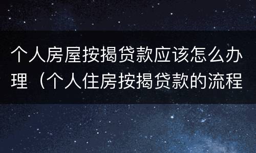 个人房屋按揭贷款应该怎么办理（个人住房按揭贷款的流程）
