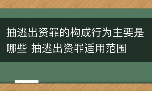 抽逃出资罪的构成行为主要是哪些 抽逃出资罪适用范围