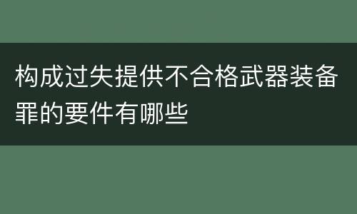 构成过失提供不合格武器装备罪的要件有哪些