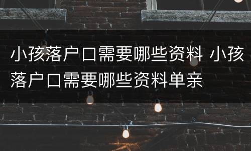 小孩落户口需要哪些资料 小孩落户口需要哪些资料单亲