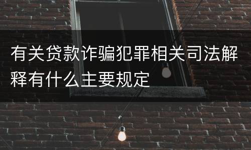有关贷款诈骗犯罪相关司法解释有什么主要规定