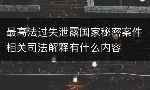 最高法过失泄露国家秘密案件相关司法解释有什么内容