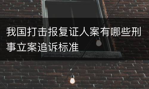 我国打击报复证人案有哪些刑事立案追诉标准