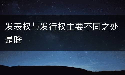 发表权与发行权主要不同之处是啥