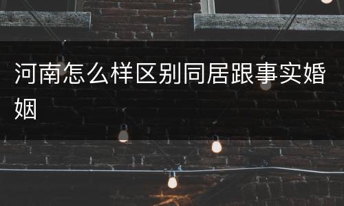 河南怎么样区别同居跟事实婚姻