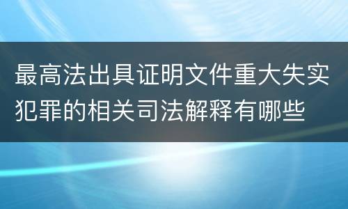 最高法出具证明文件重大失实犯罪的相关司法解释有哪些