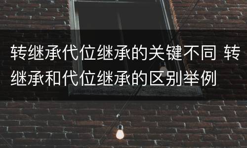 转继承代位继承的关键不同 转继承和代位继承的区别举例