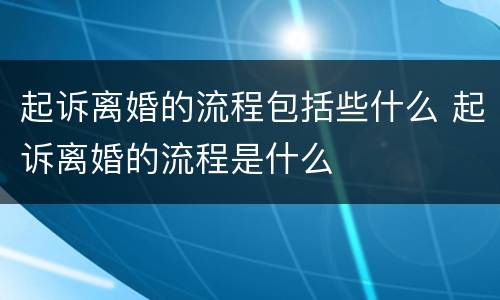 起诉离婚的流程包括些什么 起诉离婚的流程是什么