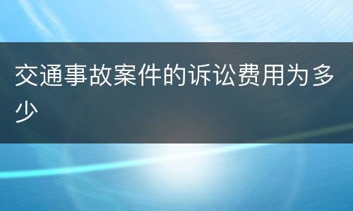 交通事故案件的诉讼费用为多少