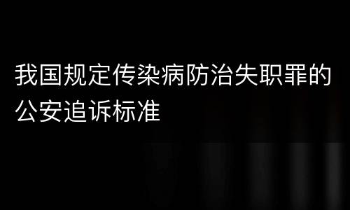 我国规定传染病防治失职罪的公安追诉标准