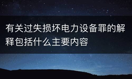 有关过失损坏电力设备罪的解释包括什么主要内容