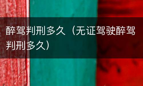 醉驾判刑多久（无证驾驶醉驾判刑多久）
