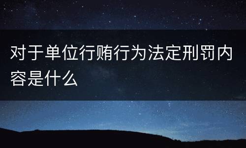 对于单位行贿行为法定刑罚内容是什么