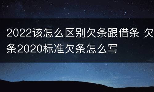 2022该怎么区别欠条跟借条 欠条2020标准欠条怎么写