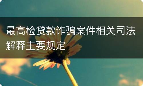 最高检贷款诈骗案件相关司法解释主要规定
