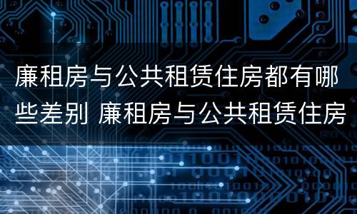 廉租房与公共租赁住房都有哪些差别 廉租房与公共租赁住房都有哪些差别呢