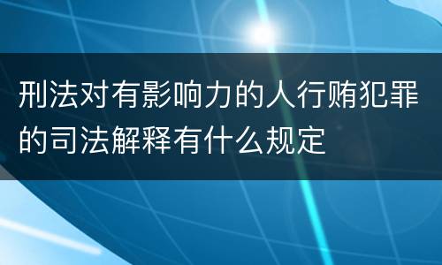 刑法对有影响力的人行贿犯罪的司法解释有什么规定