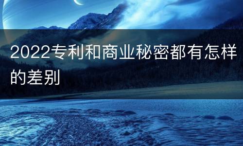 2022专利和商业秘密都有怎样的差别