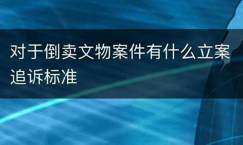 对于倒卖文物案件有什么立案追诉标准