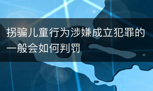 拐骗儿童行为涉嫌成立犯罪的一般会如何判罚