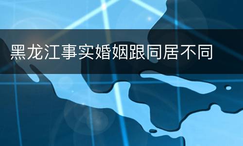 黑龙江事实婚姻跟同居不同