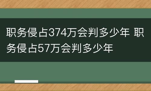职务侵占374万会判多少年 职务侵占57万会判多少年