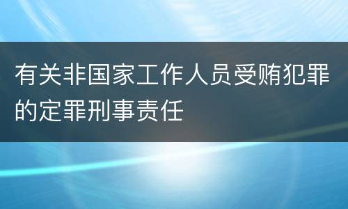 有关非国家工作人员受贿犯罪的定罪刑事责任
