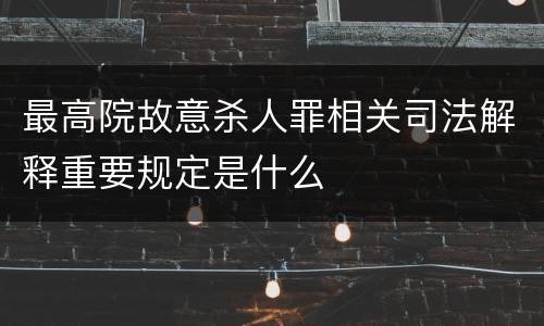 最高院故意杀人罪相关司法解释重要规定是什么
