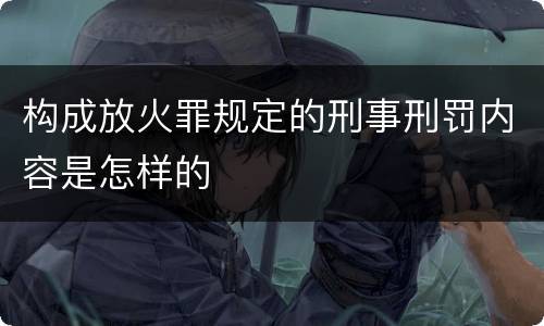 构成放火罪规定的刑事刑罚内容是怎样的