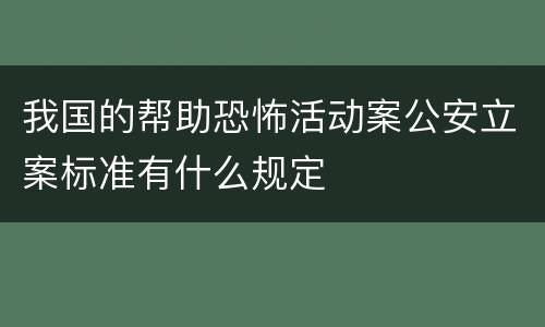 我国的帮助恐怖活动案公安立案标准有什么规定