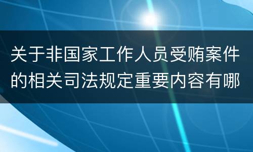 关于非国家工作人员受贿案件的相关司法规定重要内容有哪些