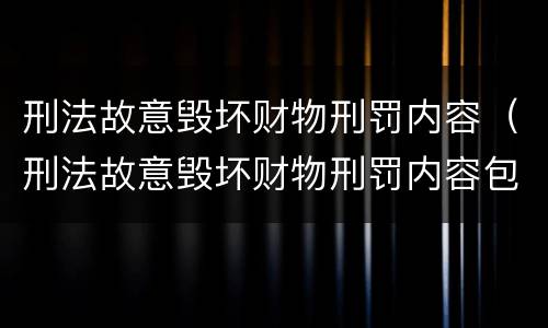 刑法故意毁坏财物刑罚内容（刑法故意毁坏财物刑罚内容包括）