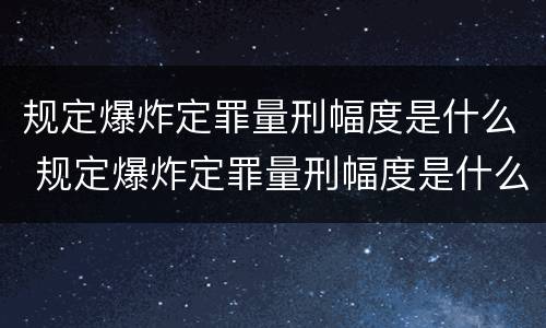 规定爆炸定罪量刑幅度是什么 规定爆炸定罪量刑幅度是什么