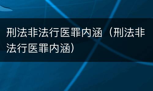 刑法非法行医罪内涵（刑法非法行医罪内涵）