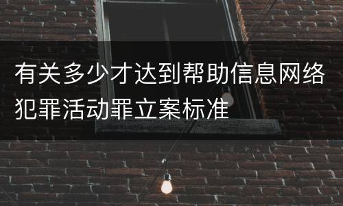 有关多少才达到帮助信息网络犯罪活动罪立案标准
