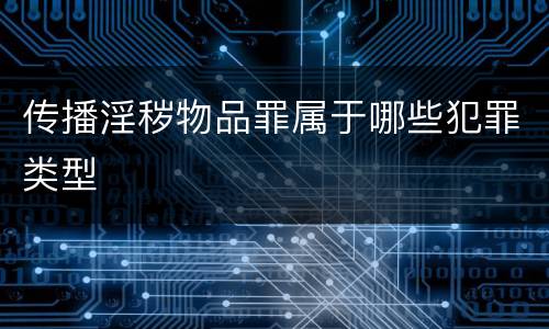 传播淫秽物品罪属于哪些犯罪类型