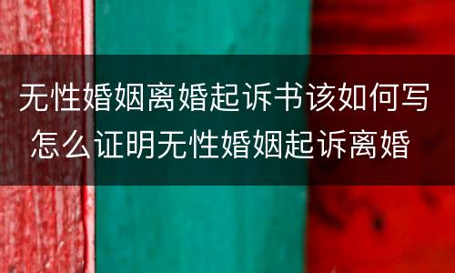 无性婚姻离婚起诉书该如何写 怎么证明无性婚姻起诉离婚