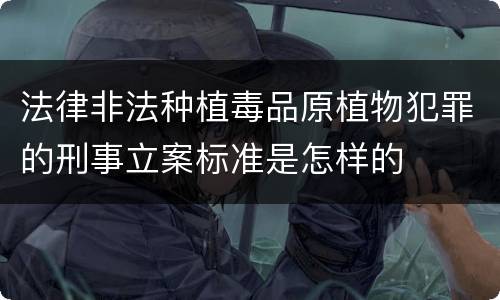 法律非法种植毒品原植物犯罪的刑事立案标准是怎样的