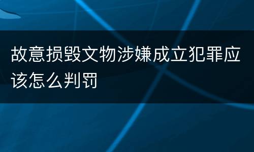 故意损毁文物涉嫌成立犯罪应该怎么判罚
