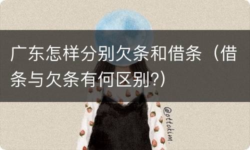 广东怎样分别欠条和借条（借条与欠条有何区别?）