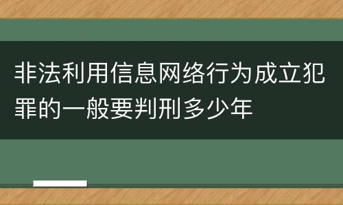 非法利用信息网络行为成立犯罪的一般要判刑多少年