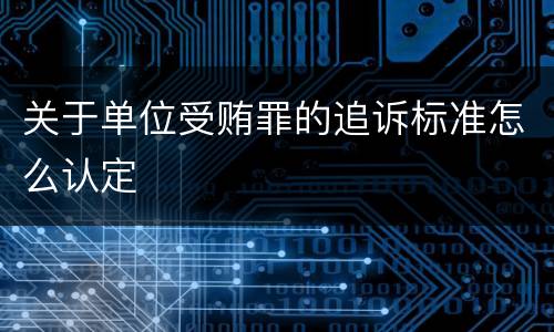 关于单位受贿罪的追诉标准怎么认定