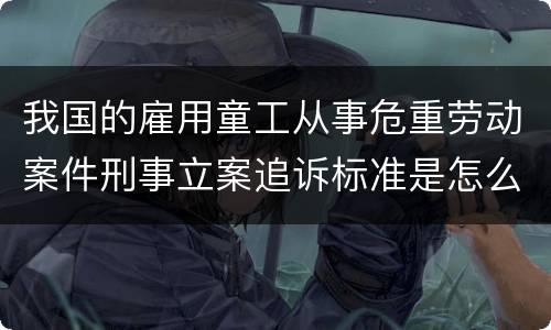 我国的雇用童工从事危重劳动案件刑事立案追诉标准是怎么样规定