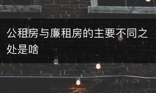 公租房与廉租房的主要不同之处是啥