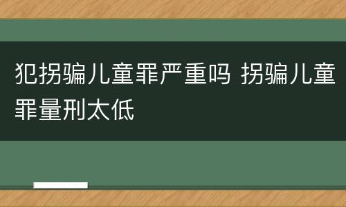 犯拐骗儿童罪严重吗 拐骗儿童罪量刑太低