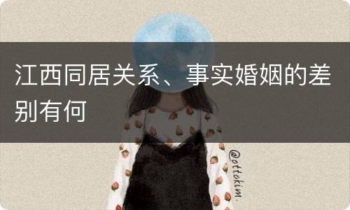 江西同居关系、事实婚姻的差别有何