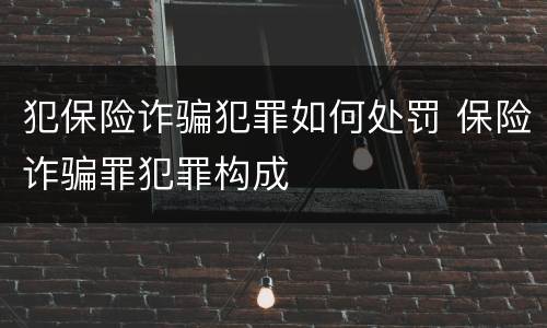 犯保险诈骗犯罪如何处罚 保险诈骗罪犯罪构成