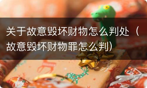 关于故意毁坏财物怎么判处（故意毁坏财物罪怎么判）