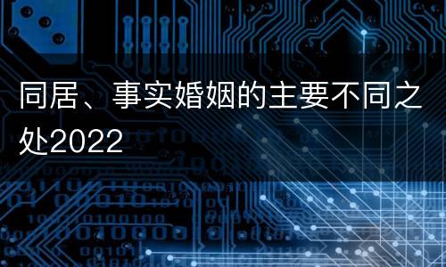 同居、事实婚姻的主要不同之处2022